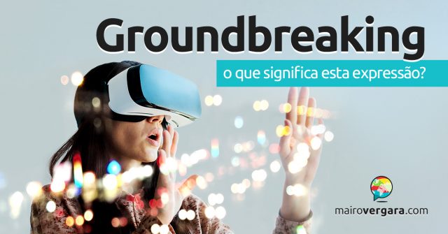 Groundbreaking | O que significa esta expressão?