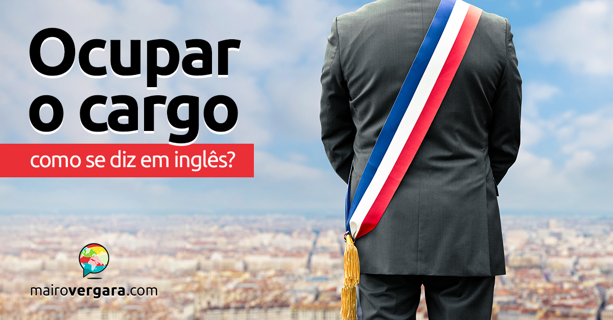 Como se diz “Ocupar o Cargo” em inglês? - Mairo Vergara