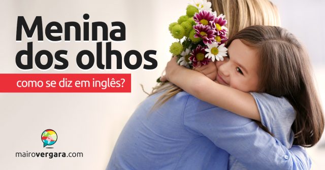 Como se diz “Menina dos Olhos” em inglês?