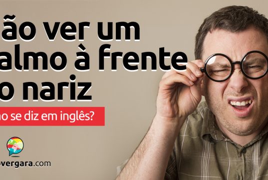 Como se diz “Não Ver Um Palmo À Frente do Nariz” em inglês?