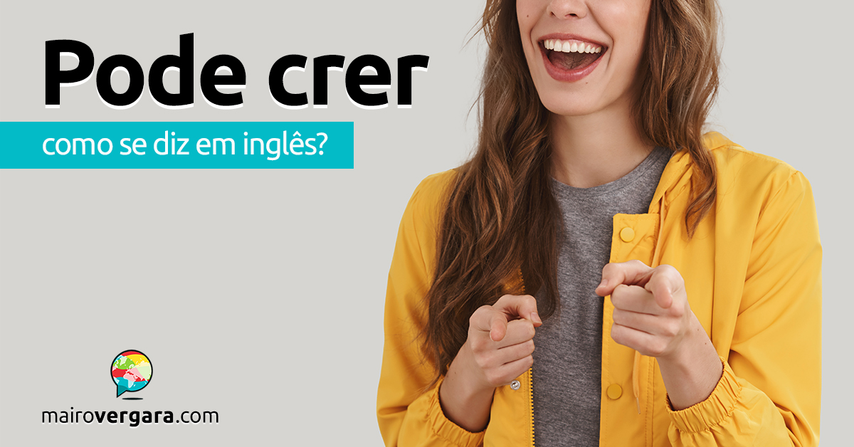 Como se diz Pode Crer em inglês? - Mairo Vergara