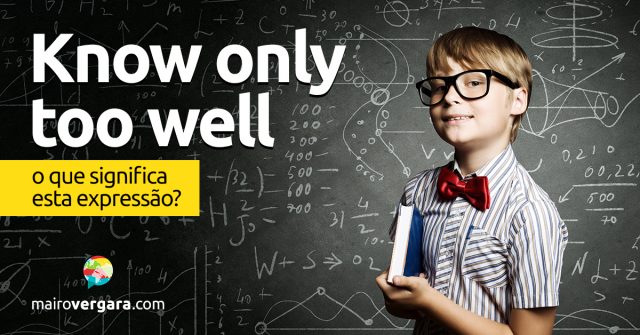 Know Only To Well | O que significa esta expressão?