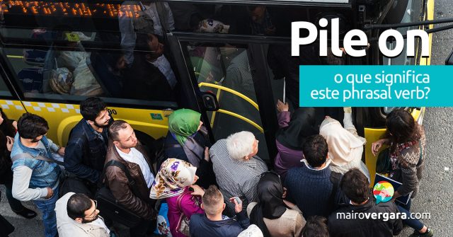 Pile On | O que significa este phrasal verb?