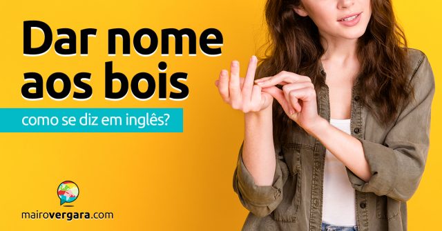 Como se diz “Dar Nome Aos Bois” em inglês?