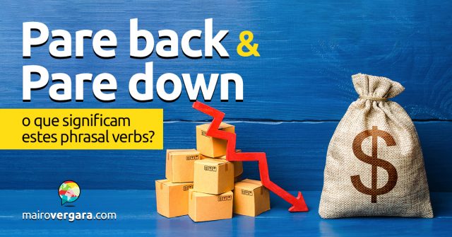 Pare Back e Pare Down | O que significam estes phrasal verbs?