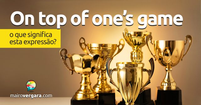 On Top Of One's Game │ O que significa esta expressão?