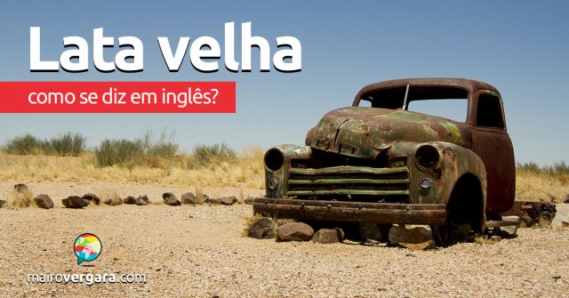 Como se diz “Lata Velha” em inglês?