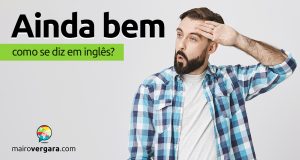 Como se diz "Ainda bem" em inglês?