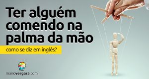 Como se diz “Ter Alguém Comendo na Palma da Mão” em inglês?