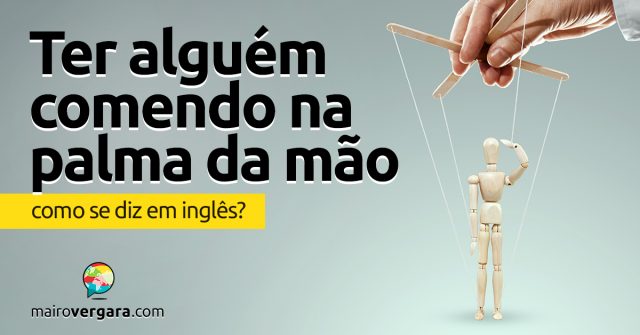 Como se diz “Ter Alguém Comendo na Palma da Mão” em inglês?