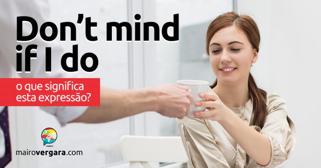 Don’t Mind If I Do | O que significa esta expressão?