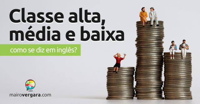 Como se diz “Classe Alta, Média e Baixa” em inglês?