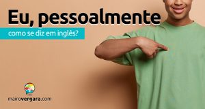 Como se diz “Eu, Pessoalmente” em inglês?