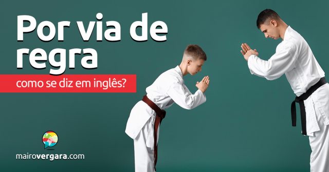 Como se diz “Por Via de Regra” em inglês?