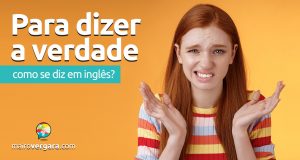 Como se diz "Para dizer a verdade" em inglês?