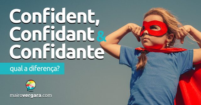 Qual é a diferença entre Confident, Confidant e Confidante?