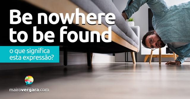 Be Nowhere To Be Found | O que significa esta expressão?