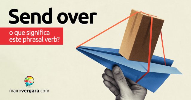 Send Over | O que significa este phrasal verb?