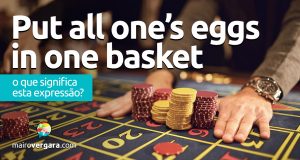 Put All One’s Eggs In One Basket | O que significa esta expressão?