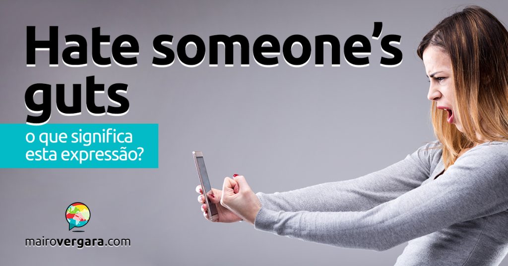 Hate Someone’s Guts O que significa esta expressão? Mairo Vergara