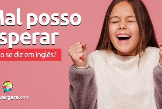 Como se diz “Mal Posso Esperar” em inglês?