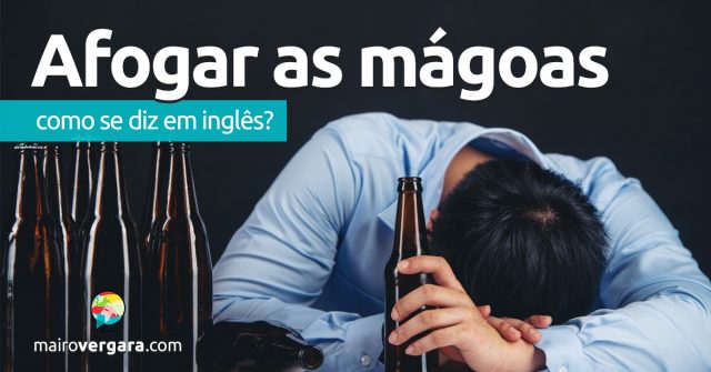 Como se diz “Afogar As Mágoas” em inglês?