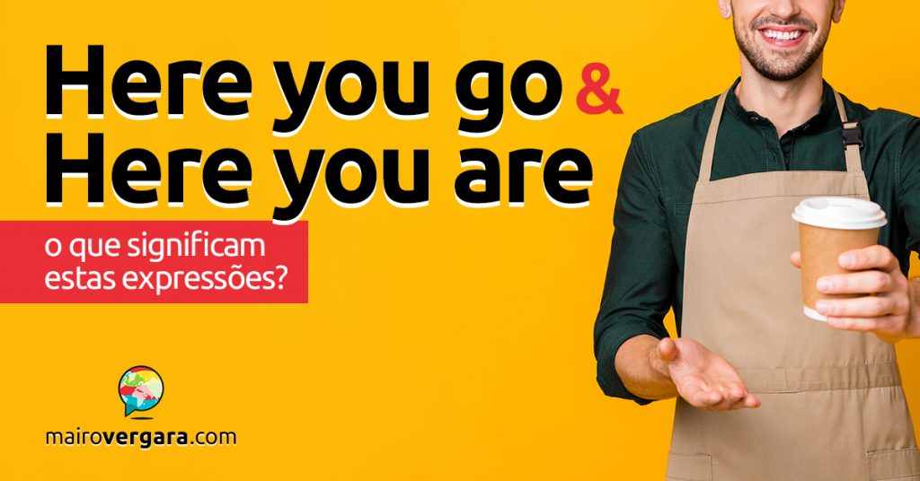 Here You Go e Here You Are | O que significam estas expressões? - Mairo