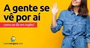 Como se diz “A Gente Se Vê Por Aí” em inglês?