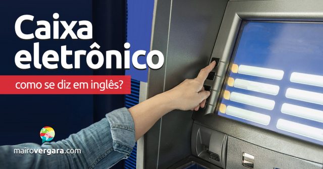 Como se diz “Caixa Eletrônico” em inglês?