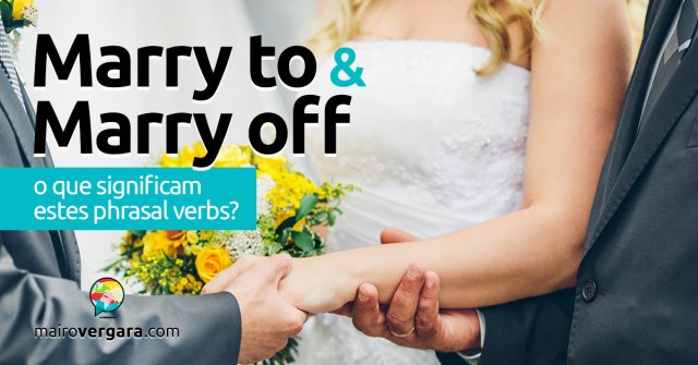 Marry To e Marry Off | O que significam estes phrasal verbs?