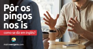 Como se diz "Pôr os pingos nos is" em inglês?