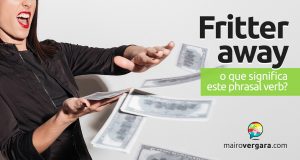 Fritter Away | O que significa este phrasal verb?
