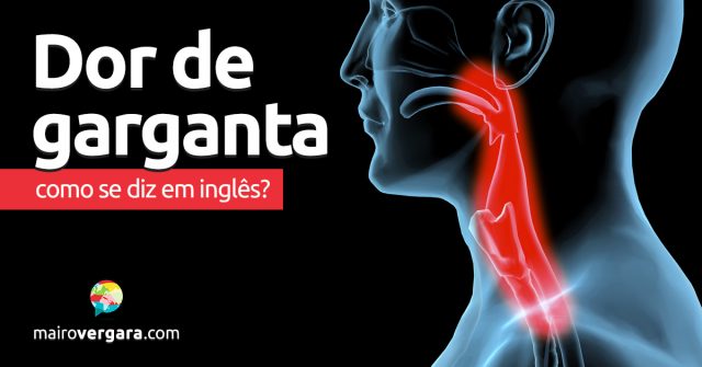 Como se diz “Dor de Garganta” em inglês?