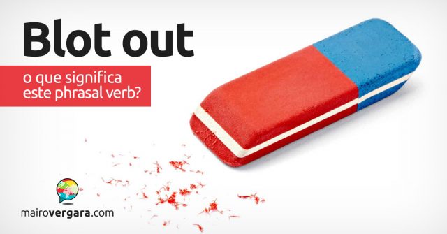 Blot Out | O que significa este phrasal verb?