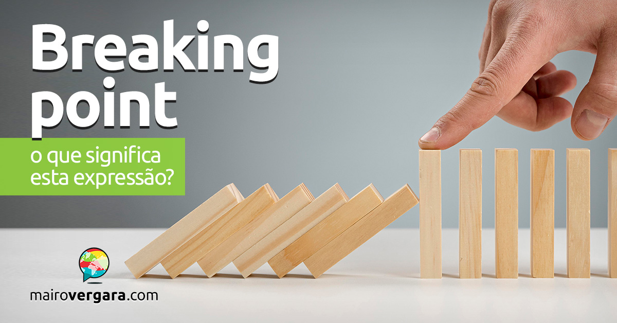 Breaking Point | O que significa esta expressão? Aprenda neste post através de vários exemplos com áudio. Todos em inglês!