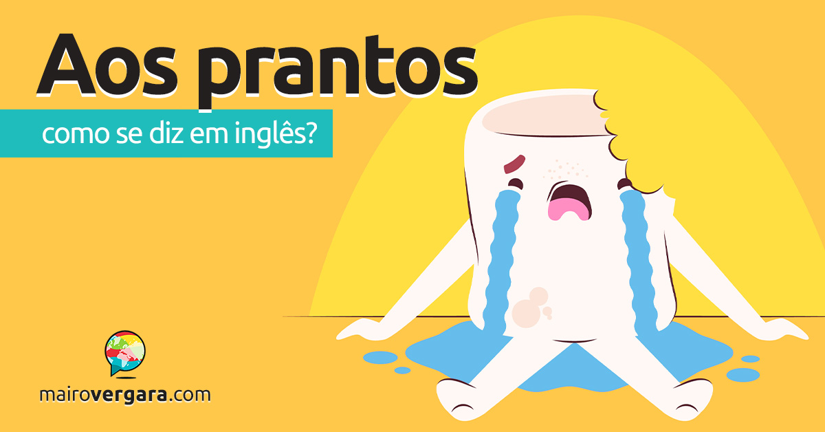 Como se diz “Aos Prantos” em inglês? Descubra neste post através de vários exemplos com áudio em inglês.