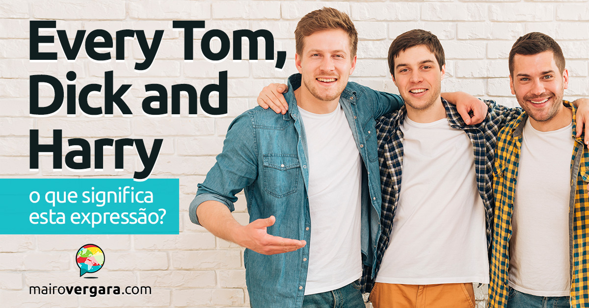 Every Tom, Dick, And Harry | O que significa esta expressão? Descubra neste post através de vários exemplos com áudio em inglês.