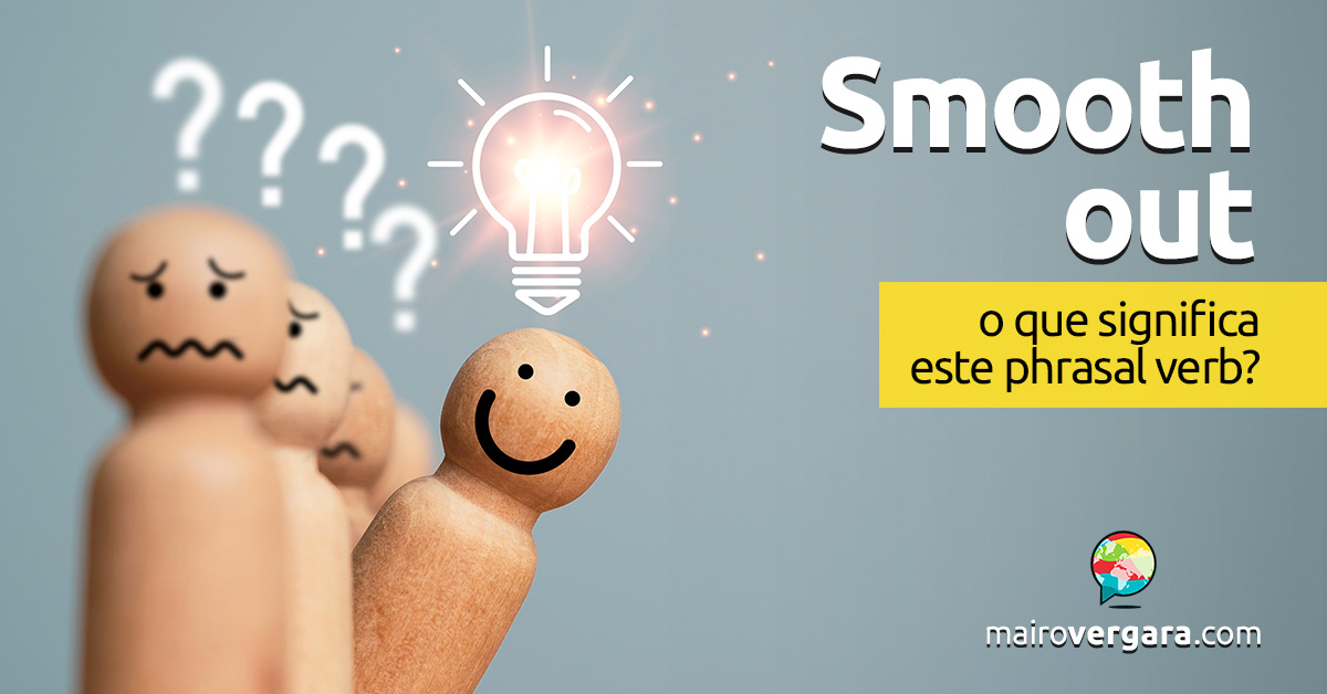 Smooth Out | O que significa este phrasal verb? Descubra neste post através de vários exemplos com áudio em inglês.