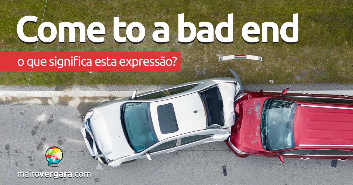 Come To a Bad End | O que significa esta expressão? Descubra neste post através de vários exemplos com áudio em inglês.