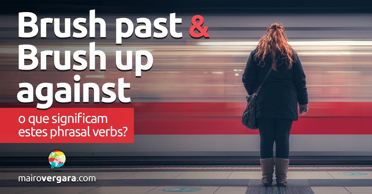 Brush Past e Brush Up Against | O que significam estes phrasal verbs? Descubra neste post através de vários exemplos com áudio em inglês.