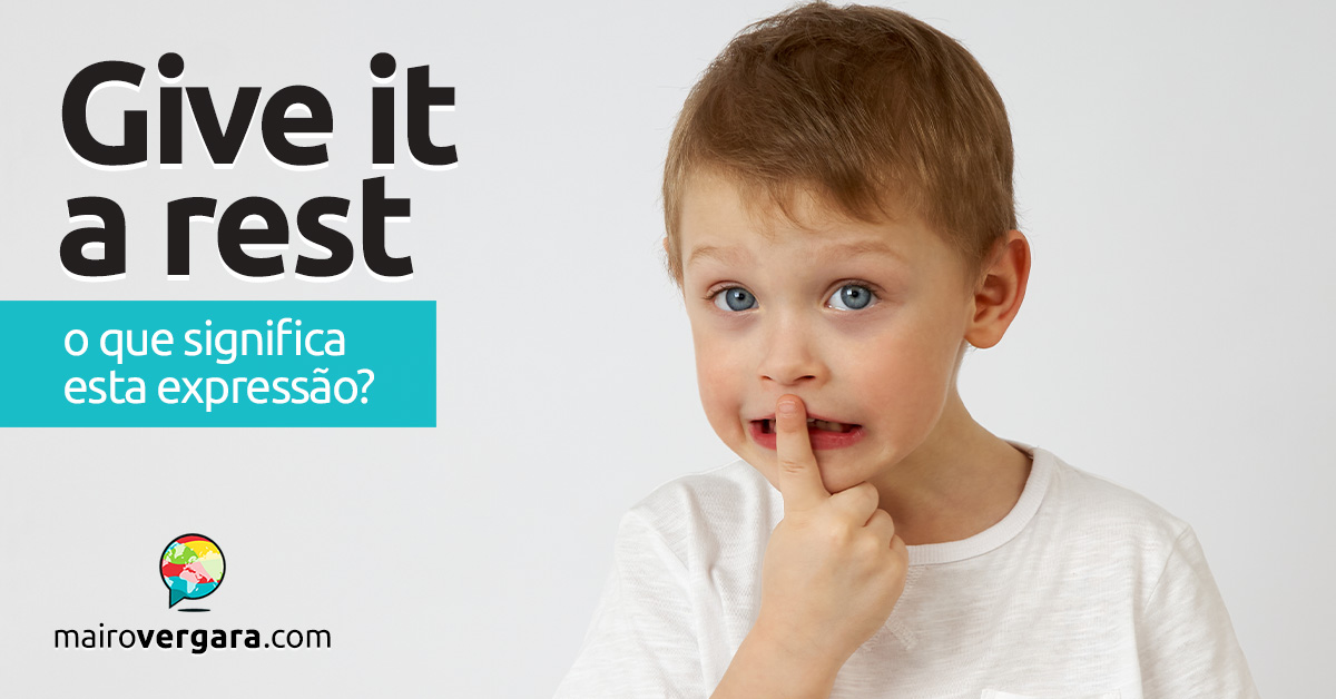 Give It a Rest | O que significa esta expressão? Descubra neste post através de vários exemplos com áudio em inglês.