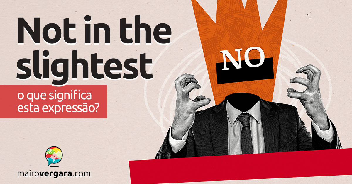 Not In The Slightest | O que significa esta expressão? Descubra neste post através de vários exemplos com áudio em inglês.