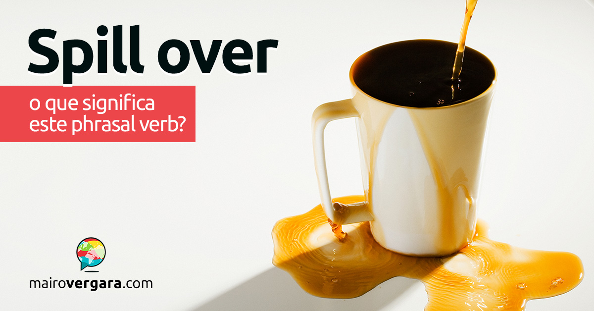 Spill Over | O que significa este phrasal verb? Descubra neste post através de vários exemplos com áudio em inglês.