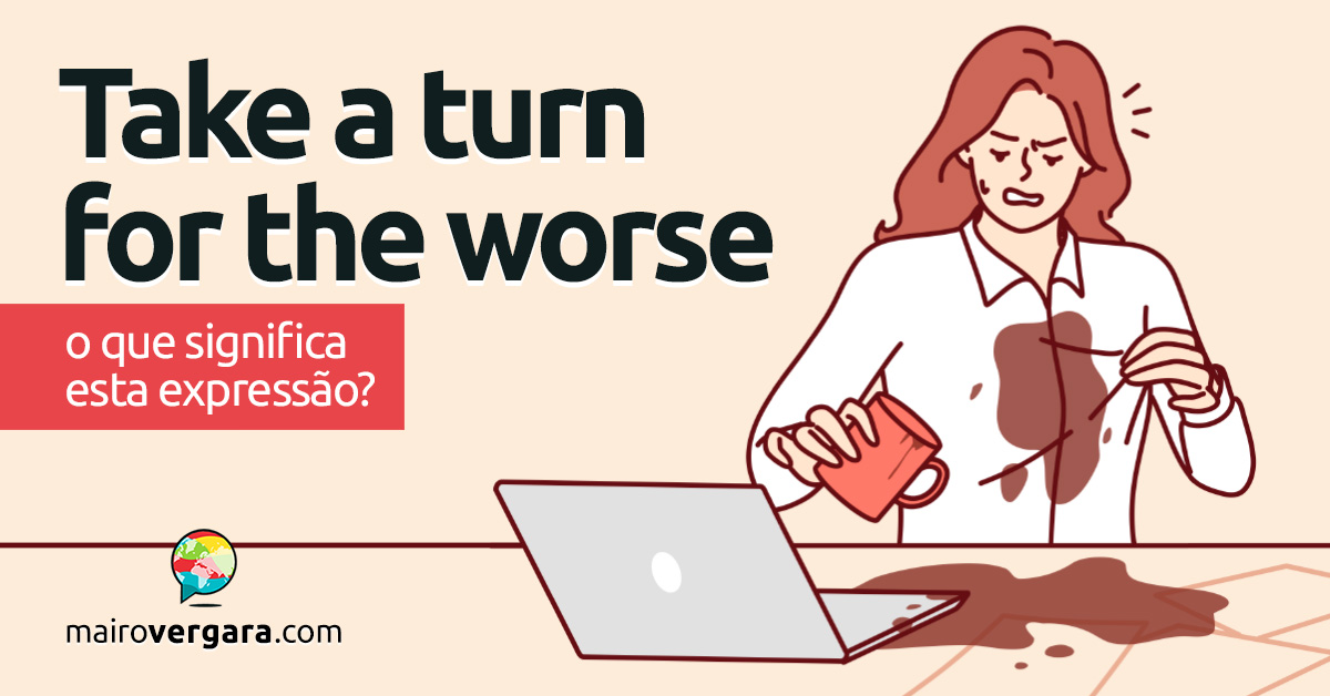 Take a Turn For The Worse/Better | O que significam estas expressões? Descubra neste post através de vários exemplos com áudio em inglês.