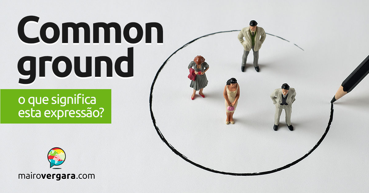 Common Ground | O que significa esta expressão? Descubra neste post através de vários exemplos com áudio em inglês.