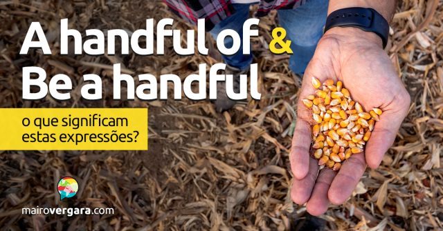 A Handful Of e Be a Handful | O que significam estas expressões? Descubra neste post através de vários exemplos com áudio em inglês.