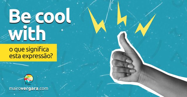 Be Cool With | O que significa esta expressão? Descubra neste post através de vários exemplos com áudio em inglês.