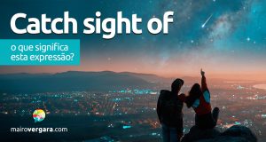 Catch Sight Of | O que significa esta expressão? Descubra neste post através de vários exemplos com áudio em inglês.