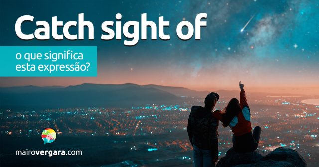 Catch Sight Of | O que significa esta expressão? Descubra neste post através de vários exemplos com áudio em inglês.