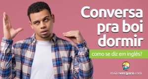 Como se diz “Conversa Pra Boi Dormir” em inglês? Descubra neste post através de vários exemplos com áudio em inglês.
